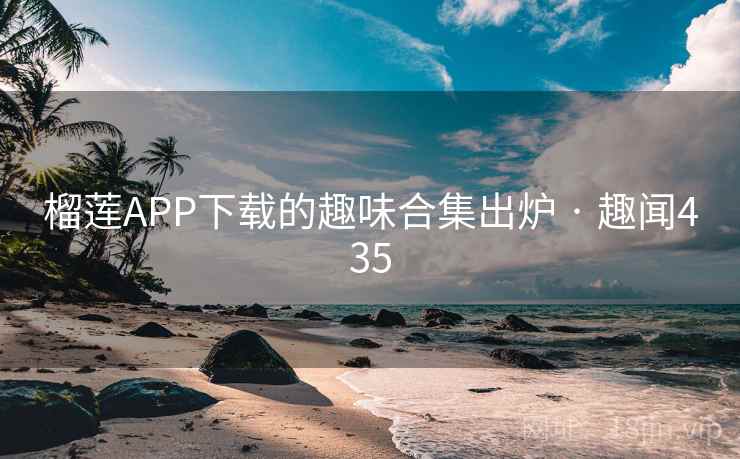榴莲APP下载的趣味合集出炉 · 趣闻435 第1张 榴莲APP下载的趣味合集出炉 · 趣闻435 第1张
