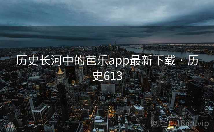 历史长河中的芭乐app最新下载 · 历史613 第2张 历史长河中的芭乐app最新下载 · 历史613 第2张