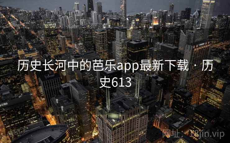 历史长河中的芭乐app最新下载 · 历史613