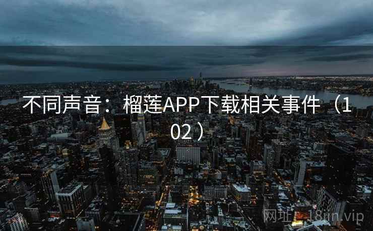 不同声音:榴莲APP下载相关事件(102 ) 第2张 不同声音:榴莲APP下载相关事件(102 ) 第2张
