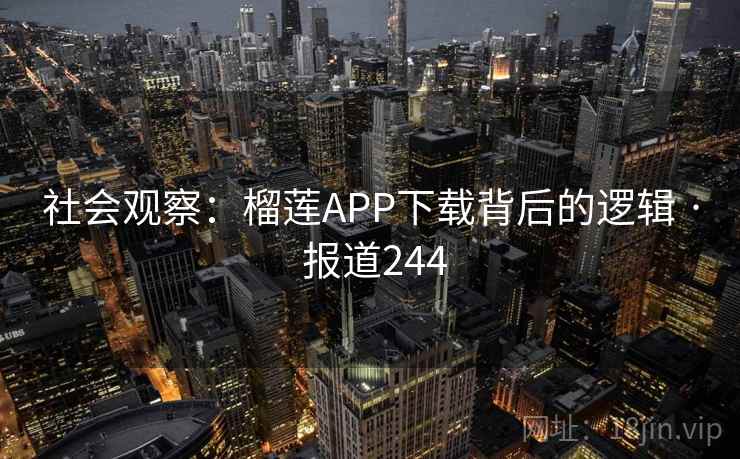 社会观察:榴莲APP下载背后的逻辑 · 报道244 第1张 社会观察:榴莲APP下载背后的逻辑 · 报道244 第1张