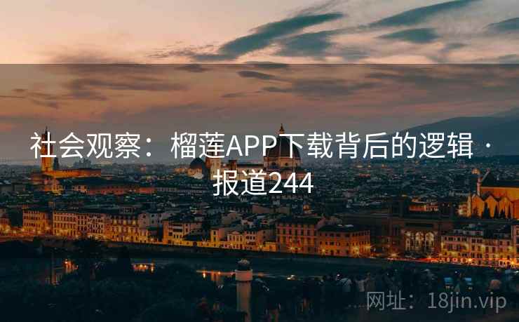 社会观察:榴莲APP下载背后的逻辑 · 报道244 第2张 社会观察:榴莲APP下载背后的逻辑 · 报道244 第2张