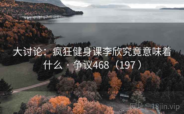 大讨论:疯狂健身课李欣究竟意味着什么 · 争议468(197 ) 第2张 大讨论:疯狂健身课李欣究竟意味着什么 · 争议468(197 ) 第2张