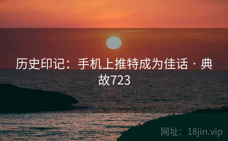 历史印记:手机上推特成为佳话 · 典故723 第2张 历史印记:手机上推特成为佳话 · 典故723 第2张