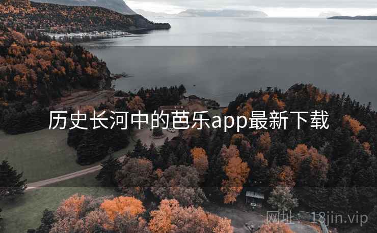 历史长河中的芭乐app最新下载  第1张