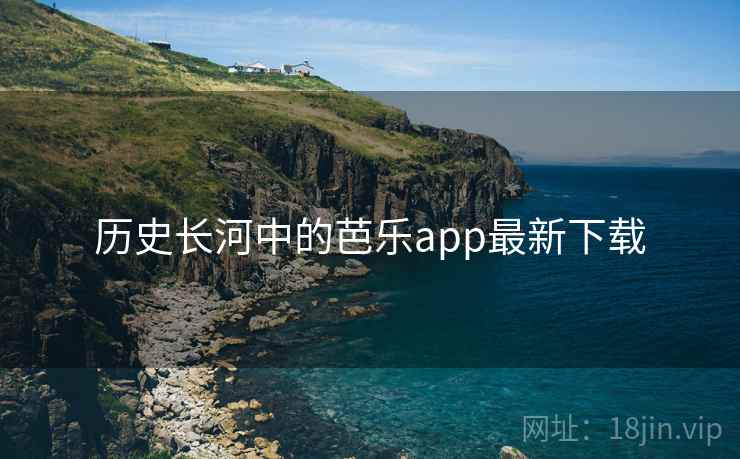 历史长河中的芭乐app最新下载  第2张
