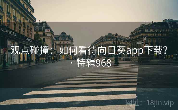 观点碰撞：如何看待向日葵app下载？ · 特辑968