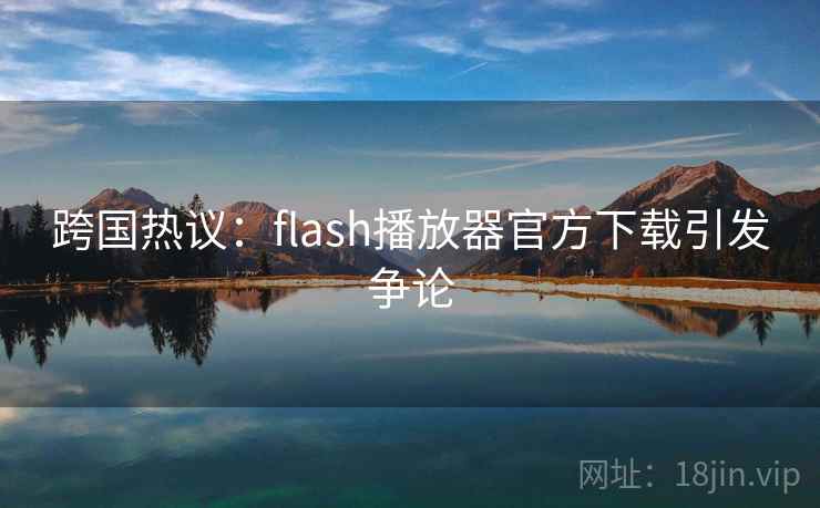 跨国热议:flash播放器官方下载引发争论 第2张 跨国热议:flash播放器官方下载引发争论 第2张
