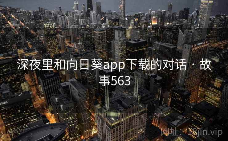 深夜里和向日葵app下载的对话 · 故事563 第1张 深夜里和向日葵app下载的对话 · 故事563 第1张