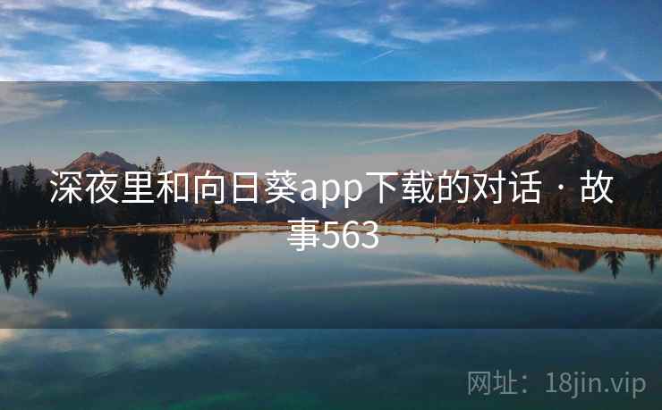 深夜里和向日葵app下载的对话 · 故事563 第2张 深夜里和向日葵app下载的对话 · 故事563 第2张