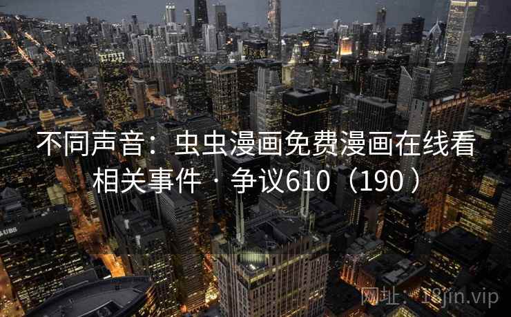 不同声音：虫虫漫画免费漫画在线看相关事件 · 争议610（190 ）