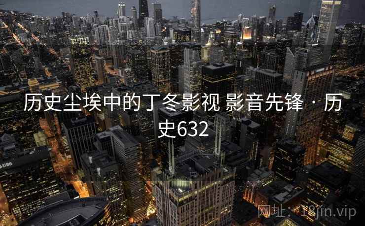 历史尘埃中的丁冬影视 影音先锋 · 历史632  第1张