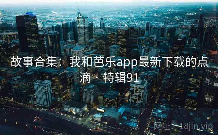 故事合集：我和芭乐app最新下载的点滴 · 特辑91  第2张