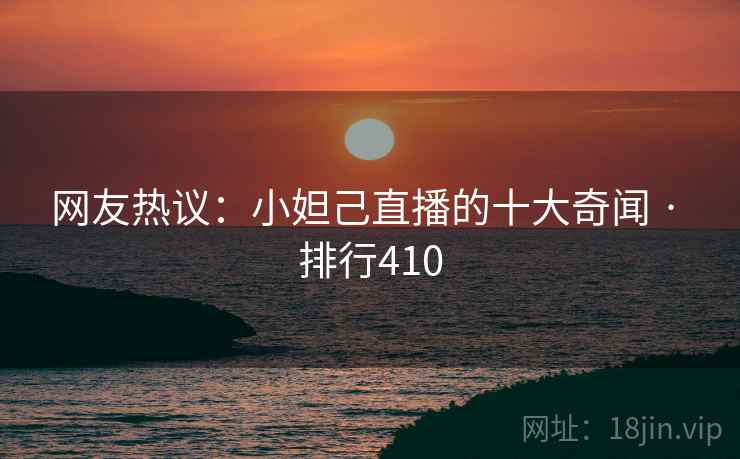 网友热议：小妲己直播的十大奇闻 · 排行410