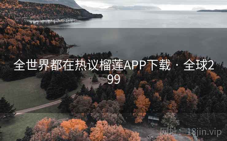 全世界都在热议榴莲APP下载 · 全球299 第1张 全世界都在热议榴莲APP下载 · 全球299 第1张