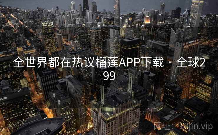 全世界都在热议榴莲APP下载 · 全球299 第2张 全世界都在热议榴莲APP下载 · 全球299 第2张