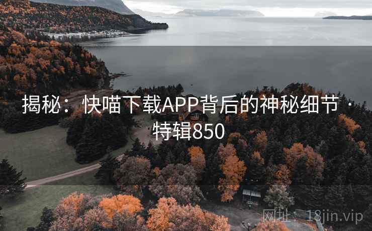 揭秘：快喵下载APP背后的神秘细节 · 特辑850  第2张