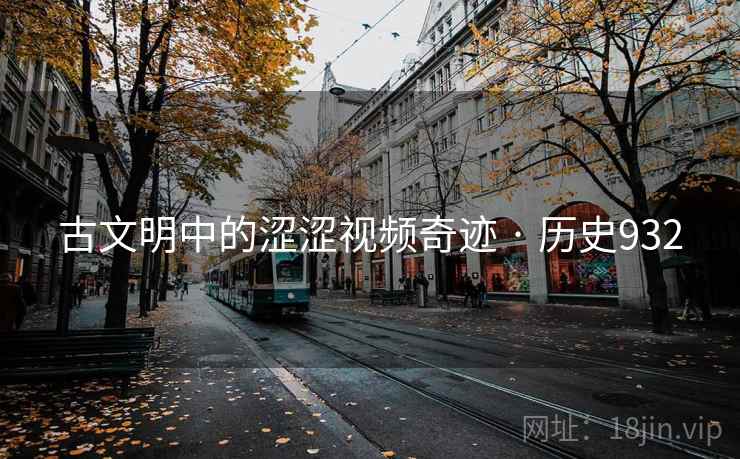 古文明中的涩涩视频奇迹 · 历史932  第2张