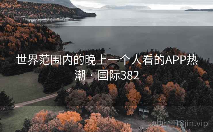 世界范围内的晚上一个人看的APP热潮 · 国际382