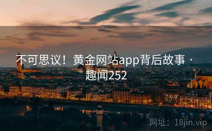 不可思议!黄金网站app背后故事 · 趣闻252 第1张 不可思议!黄金网站app背后故事 · 趣闻252 第1张