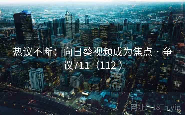 热议不断：向日葵视频成为焦点 · 争议711（112 ）  第2张