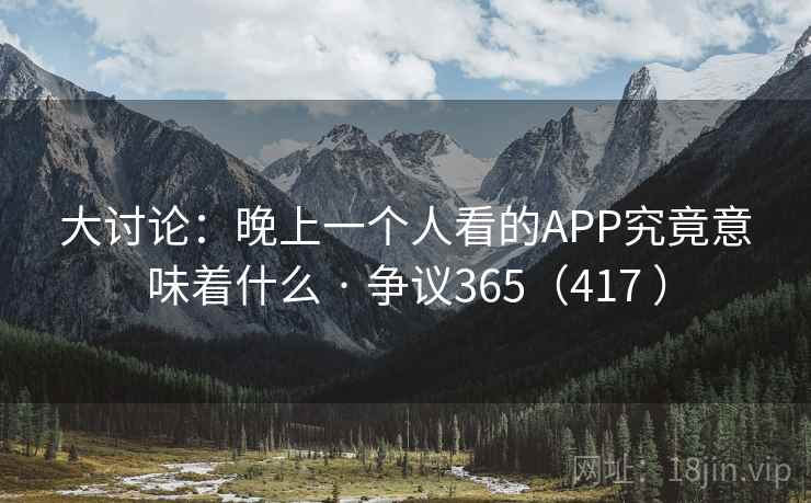 大讨论：晚上一个人看的APP究竟意味着什么 · 争议365（417 ）  第2张